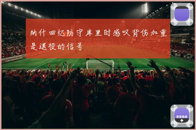 纳什回忆防守库里时感叹背伤加重是退役的信号