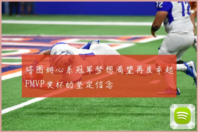 塔图姆心系冠军梦想渴望再度举起FMVP奖杯的坚定信念